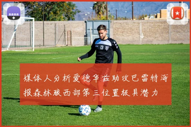 媒体人分析爱德华兹助攻巴雷特海报森林狼西部第三位置极具潜力