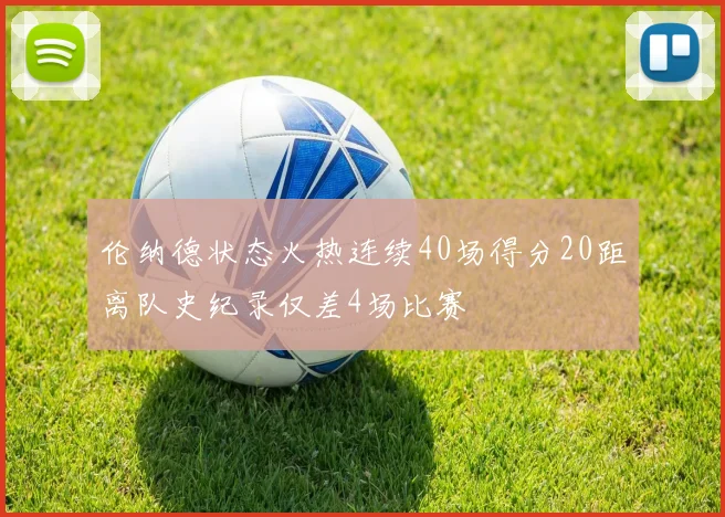 伦纳德状态火热连续40场得分20距离队史纪录仅差4场比赛