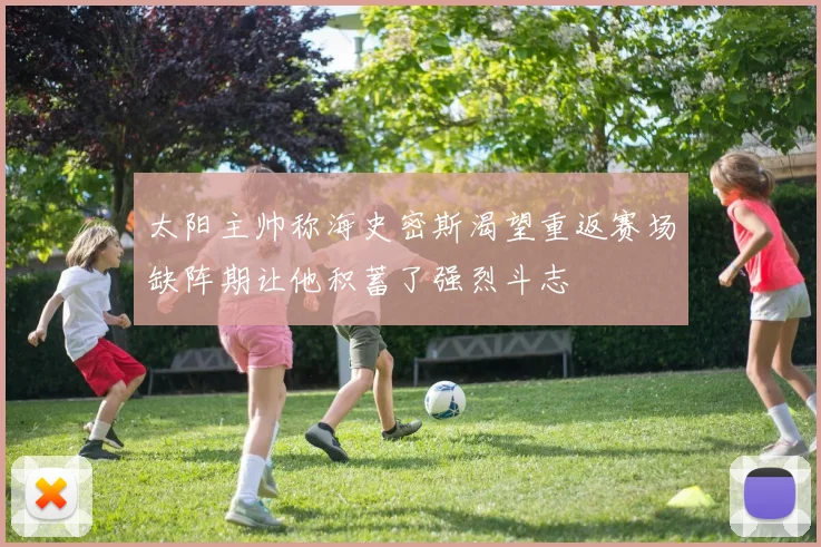 太阳主帅称海史密斯渴望重返赛场缺阵期让他积蓄了强烈斗志