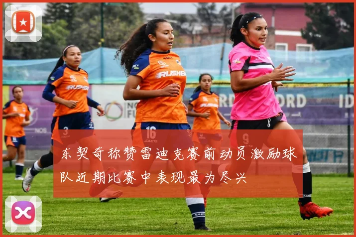 东契奇称赞雷迪克赛前动员激励球队近期比赛中表现最为尽兴