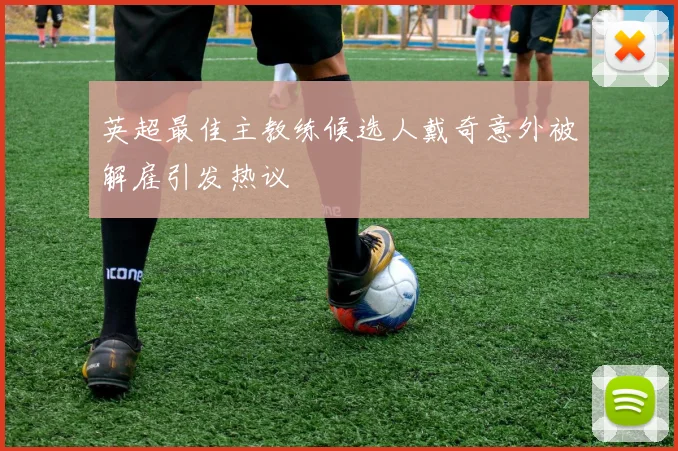 英超最佳主教练候选人戴奇意外被解雇引发热议