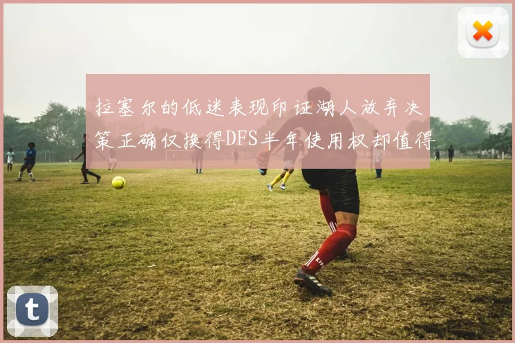 拉塞尔的低迷表现印证湖人放弃决策正确仅换得DFS半年使用权却值得深思