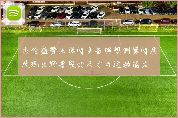 杰伦盛赞米诺特具备理想侧翼特质展现出野兽般的尺寸与运动能力