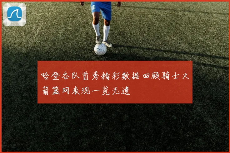 哈登各队首秀精彩数据回顾骑士火箭篮网表现一览无遗