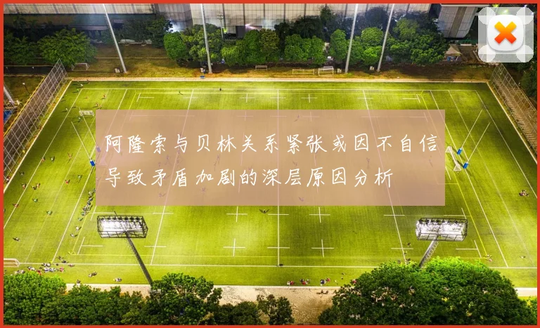 阿隆索与贝林关系紧张或因不自信导致矛盾加剧的深层原因分析