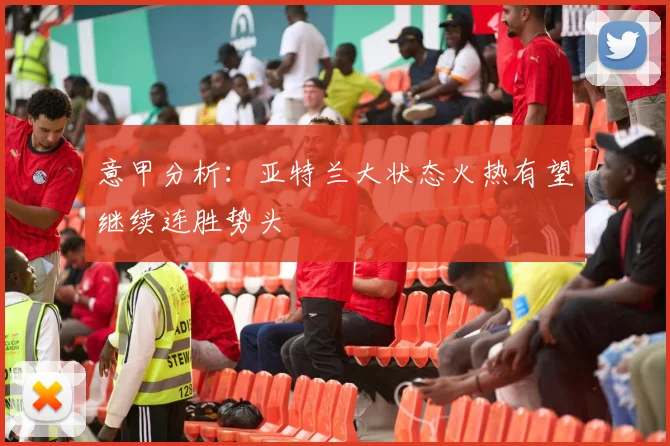 意甲分析：亚特兰大状态火热有望继续连胜势头