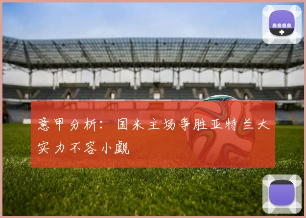意甲分析：国米主场争胜亚特兰大实力不容小觑
