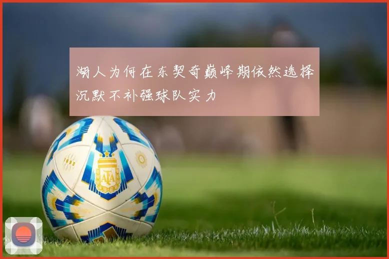 湖人为何在东契奇巅峰期依然选择沉默不补强球队实力