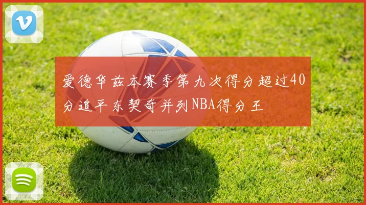 爱德华兹本赛季第九次得分超过40分追平东契奇并列NBA得分王