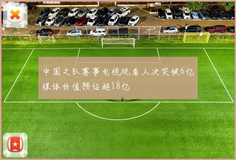 中国之队赛事电视观看人次突破6亿媒体价值预估超18亿