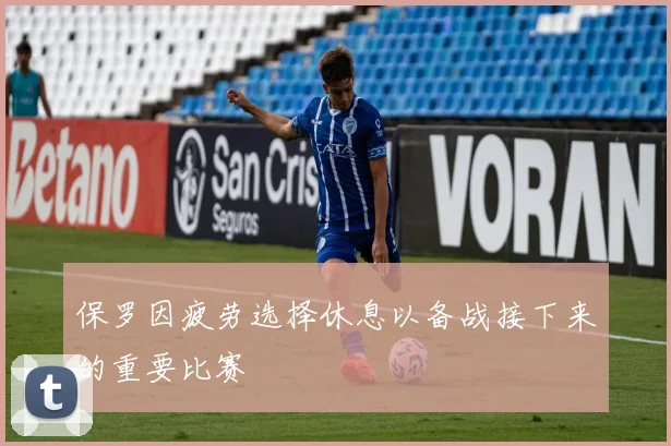 保罗因疲劳选择休息以备战接下来的重要比赛