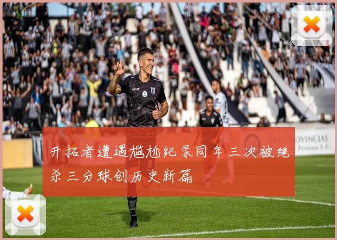 开拓者遭遇尴尬纪录同年三次被绝杀三分球创历史新篇