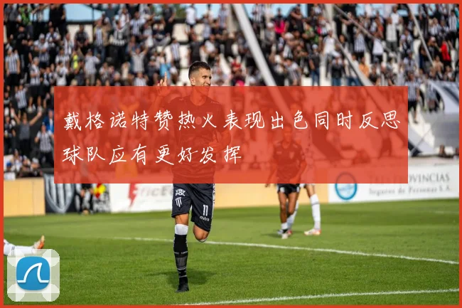 戴格诺特赞热火表现出色同时反思球队应有更好发挥