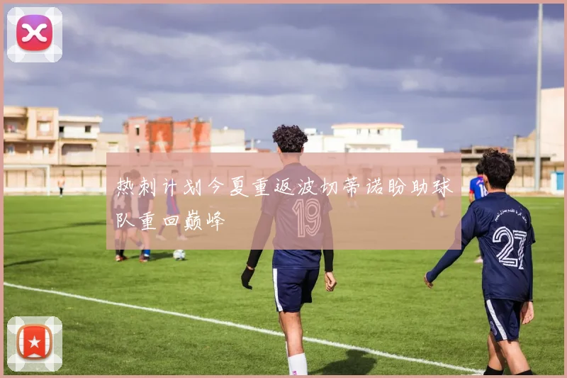 热刺计划今夏重返波切蒂诺盼助球队重回巅峰