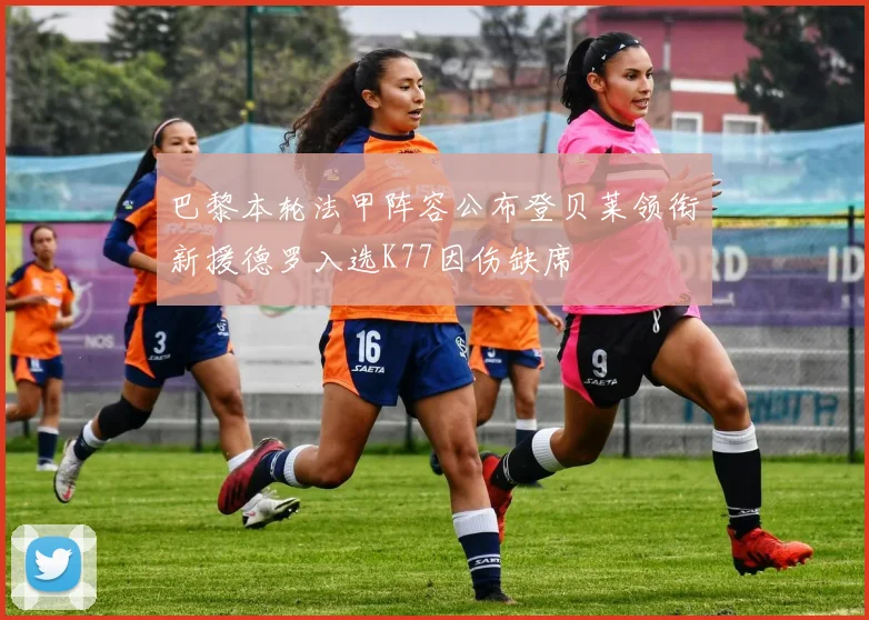 巴黎本轮法甲阵容公布登贝莱领衔新援德罗入选K77因伤缺席