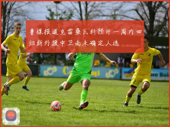 鲁媒报道克雷桑瓦科预计一周内回归新外援中卫尚未确定人选