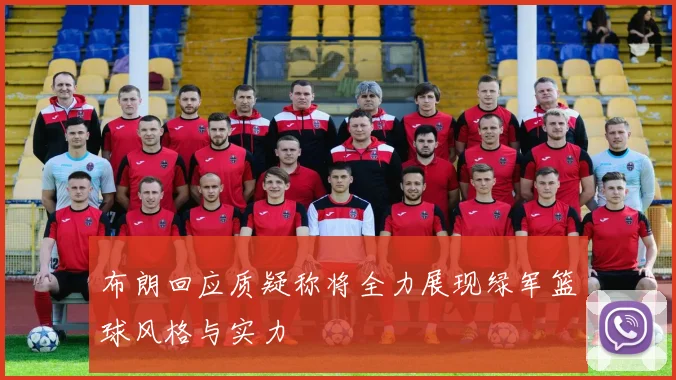 布朗回应质疑称将全力展现绿军篮球风格与实力