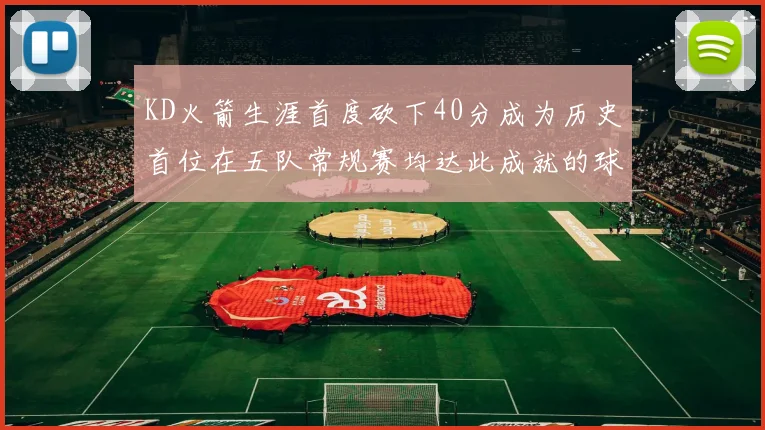 KD火箭生涯首度砍下40分成为历史首位在五队常规赛均达此成就的球员